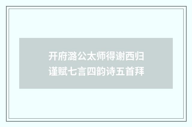 开府潞公太师得谢西归谨赋七言四韵诗五首拜
