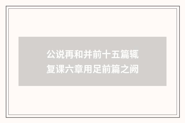 公说再和并前十五篇辄复课六章用足前篇之阙