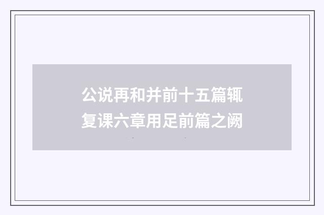 公说再和并前十五篇辄复课六章用足前篇之阙