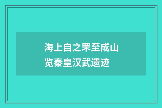 海上自之罘至成山览秦皇汉武遗迹