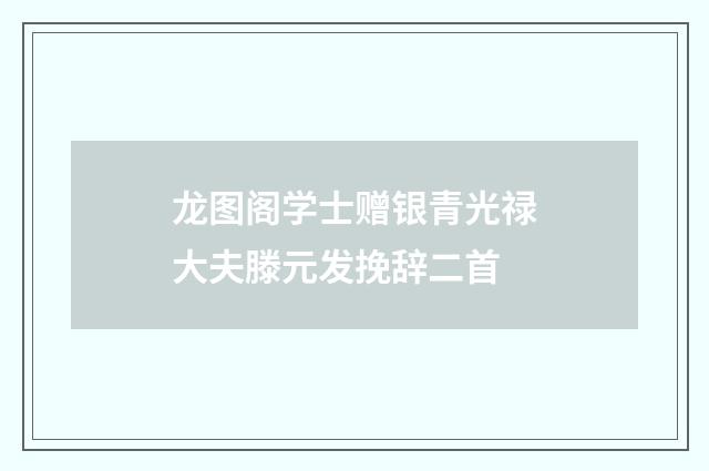 龙图阁学士赠银青光禄大夫滕元发挽辞二首