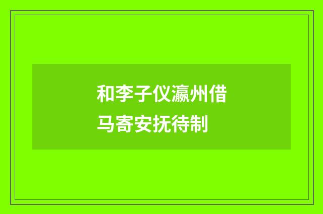 和李子仪瀛州借马寄安抚待制