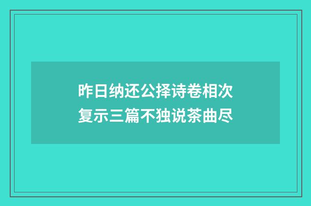 昨日纳还公择诗卷相次复示三篇不独说茶曲尽