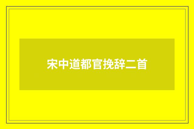 宋中道都官挽辞二首