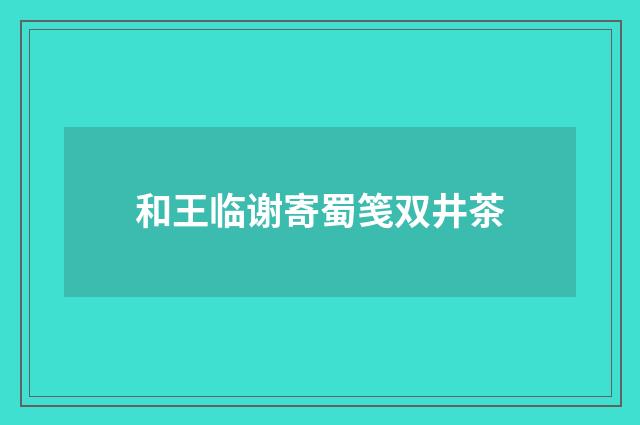 和王临谢寄蜀笺双井茶