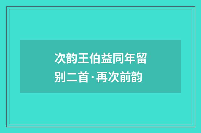 次韵王伯益同年留别二首·再次前韵