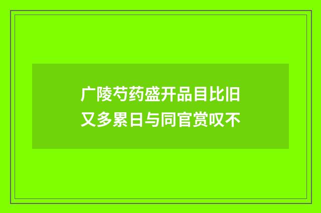 广陵芍药盛开品目比旧又多累日与同官赏叹不