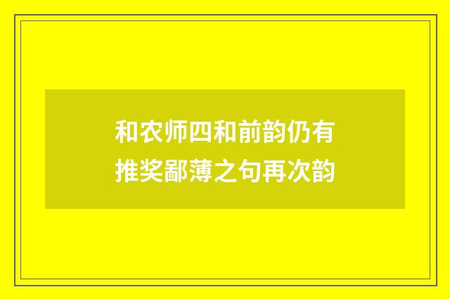 和农师四和前韵仍有推奖鄙薄之句再次韵