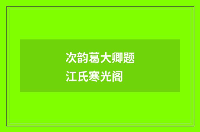 次韵葛大卿题江氏寒光阁