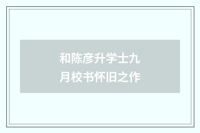 和陈彦升学士九月校书怀旧之作
