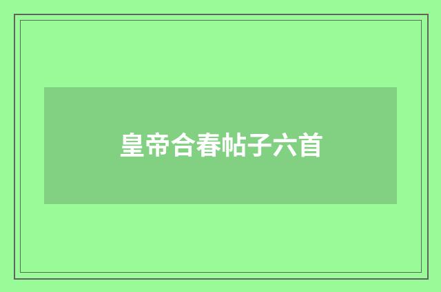 皇帝合春帖子六首