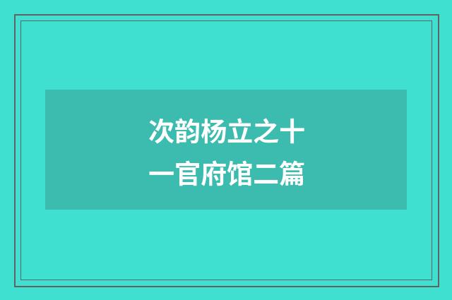 次韵杨立之十一官府馆二篇