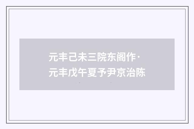 元丰己未三院东阁作·元丰戊午夏予尹京治陈