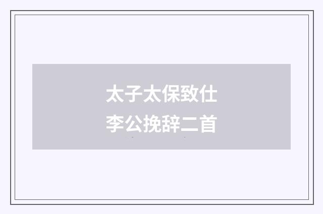 太子太保致仕李公挽辞二首