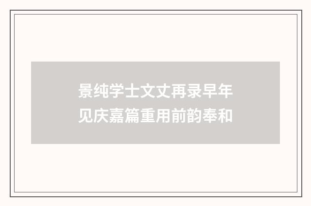 景纯学士文丈再录早年见庆嘉篇重用前韵奉和