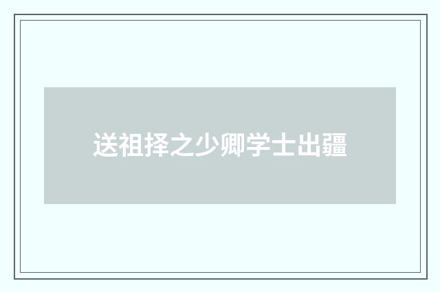 送祖择之少卿学士出疆
