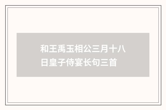 和王禹玉相公三月十八日皇子侍宴长句三首