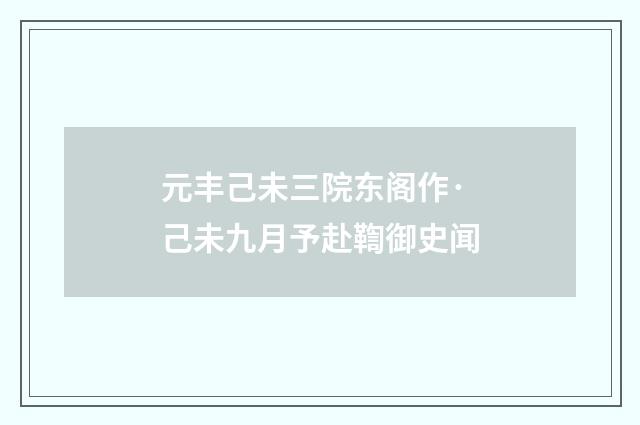 元丰己未三院东阁作·己未九月予赴鞫御史闻