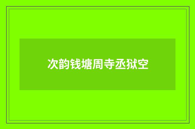 次韵钱塘周寺丞狱空