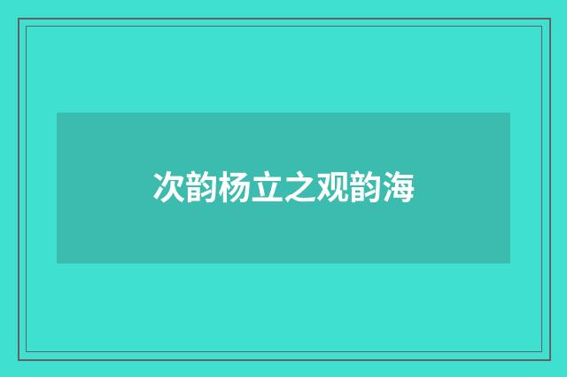 次韵杨立之观韵海