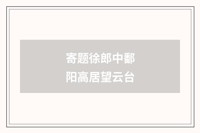 寄题徐郎中鄱阳高居望云台