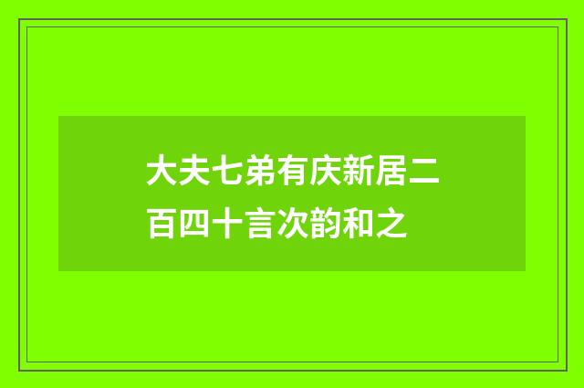 大夫七弟有庆新居二百四十言次韵和之