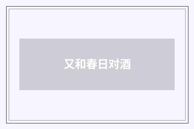又和春日对酒