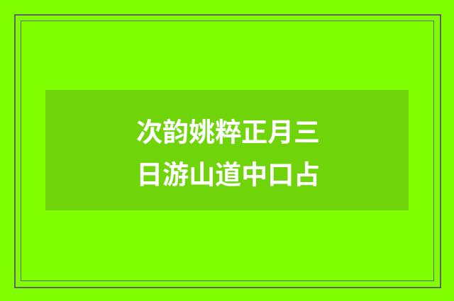 次韵姚粹正月三日游山道中口占
