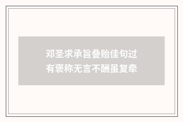 邓圣求承旨叠贻佳句过有褒称无言不酬虽复牵
