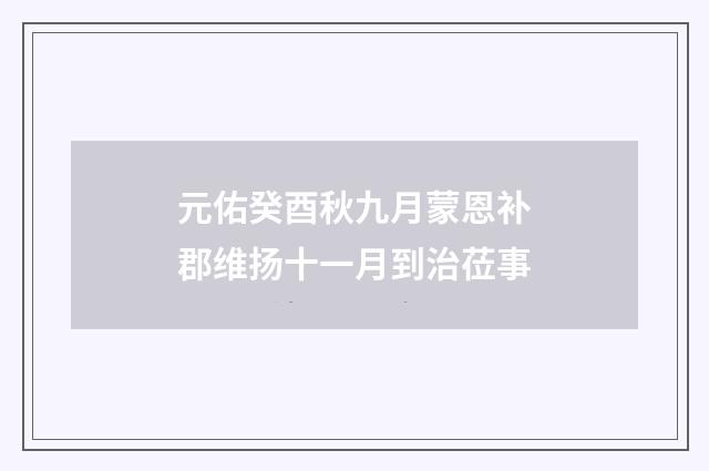 元佑癸酉秋九月蒙恩补郡维扬十一月到治莅事