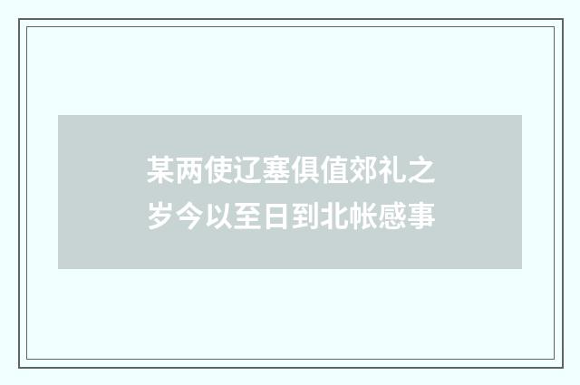 某两使辽塞俱值郊礼之岁今以至日到北帐感事