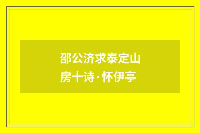 邵公济求泰定山房十诗·怀伊亭
