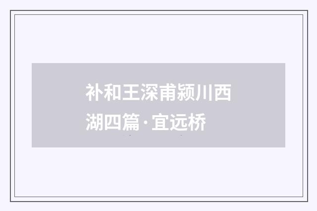 补和王深甫颍川西湖四篇·宜远桥