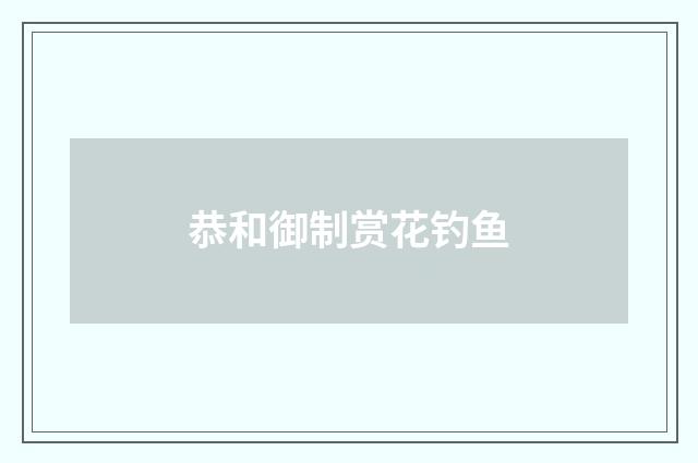 恭和御制赏花钓鱼