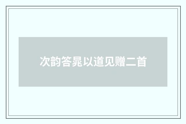 次韵答晁以道见赠二首