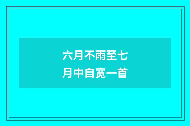 六月不雨至七月中自宽一首
