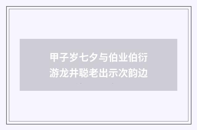 甲子岁七夕与伯业伯衍游龙井聪老出示次韵边