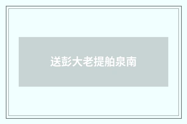 送彭大老提舶泉南