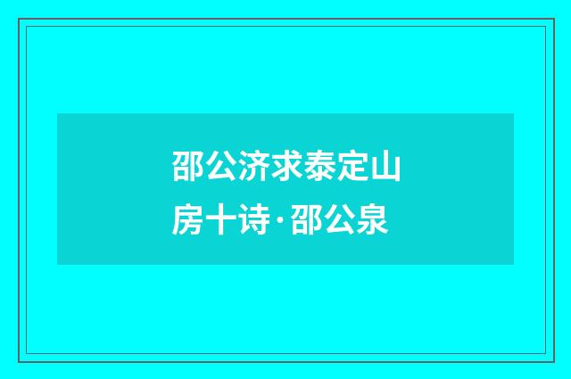 邵公济求泰定山房十诗·邵公泉