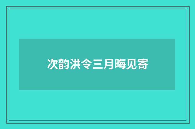 次韵洪令三月晦见寄