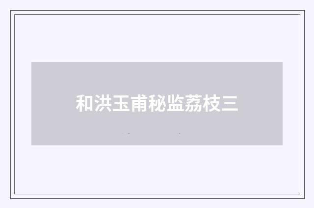 和洪玉甫秘监荔枝三