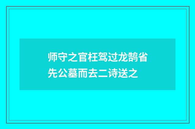 师守之官枉驾过龙鹄省先公墓而去二诗送之