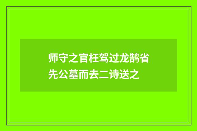 师守之官枉驾过龙鹄省先公墓而去二诗送之