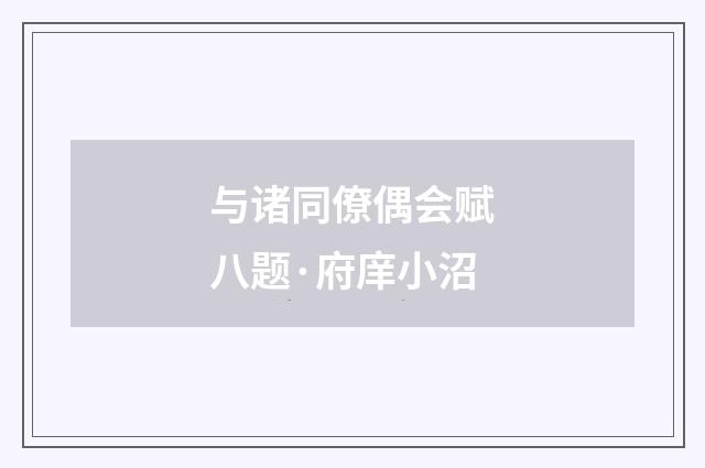与诸同僚偶会赋八题·府庠小沼
