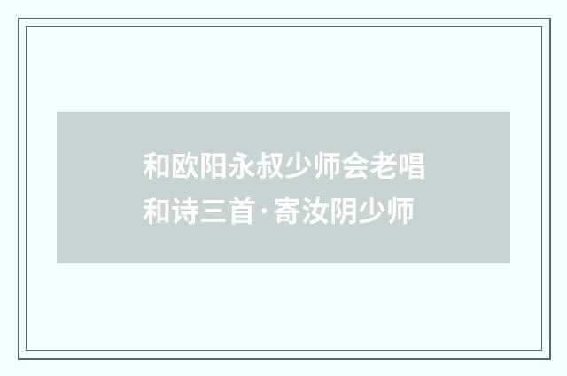 和欧阳永叔少师会老唱和诗三首·寄汝阴少师