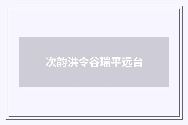 次韵洪令谷瑞平远台