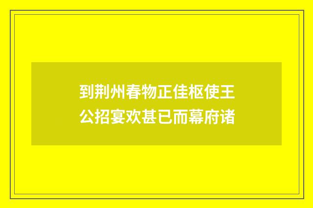 到荆州春物正佳枢使王公招宴欢甚已而幕府诸