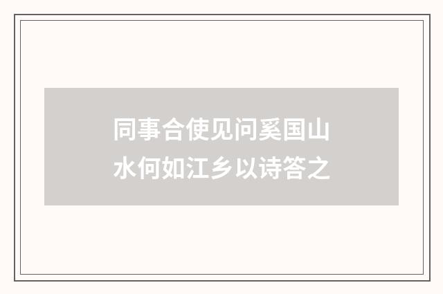 同事合使见问奚国山水何如江乡以诗答之