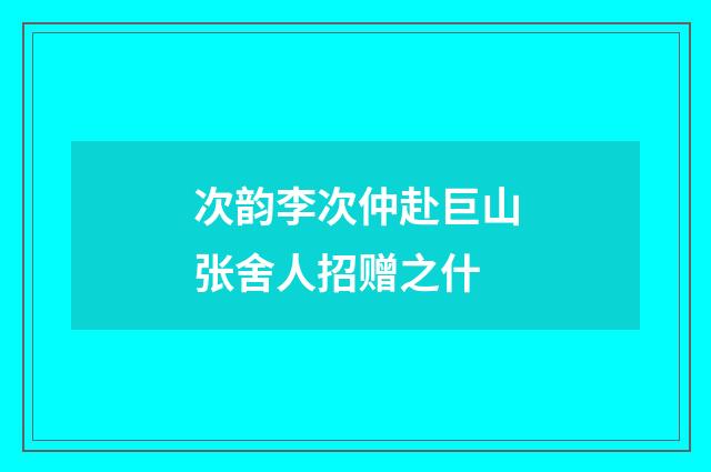 次韵李次仲赴巨山张舍人招赠之什