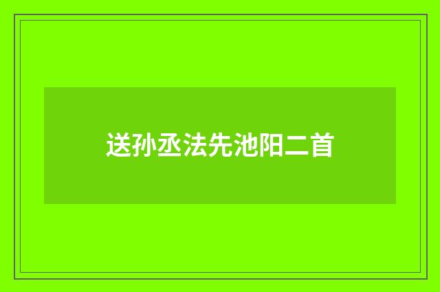 送孙丞法先池阳二首
